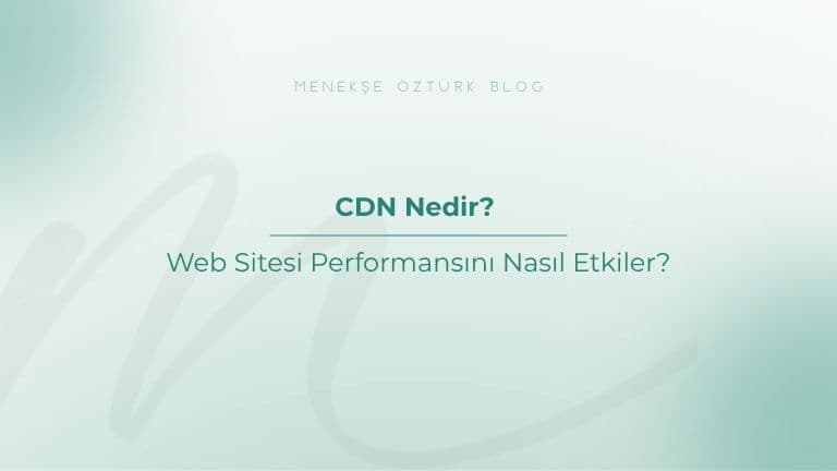 CDN Nedir? Web Sitesi Performansını Nasıl Etkiler?