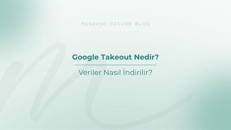 Google Takeout Nedir? Veriler Nasıl İndirilir?