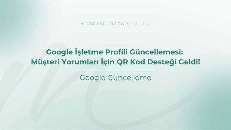 google isletme profili guncellemesi musteri yorumlari icin qr kod destegi geldi menekse ozturk