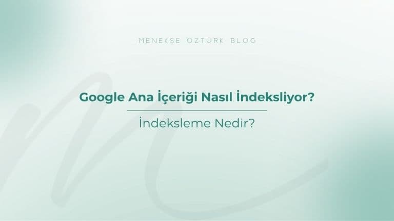 google ana icerigi nasil indeksliyor menekse ozturk