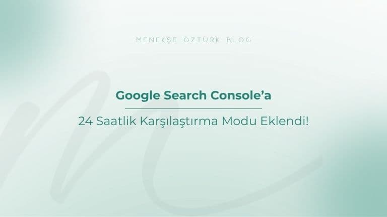 google search consolea 24 saatlik karsilastirma modu eklendi menekse ozturk
