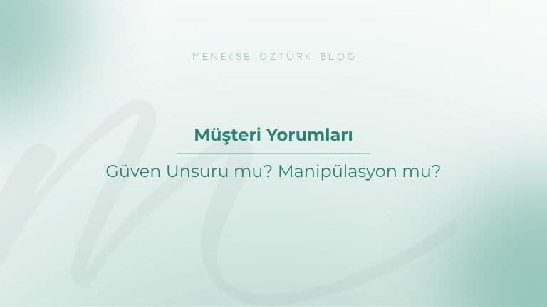 musteri yorumlari guven unsuru mu manipulasyon mu menekse ozturk