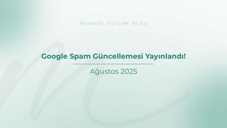 agustos 2025 google spam guncellemesi yayinlandi menekse ozturk
