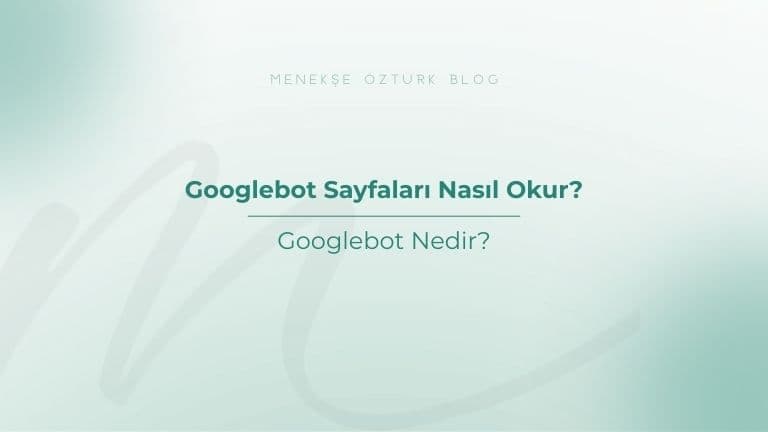 googlebot sayfalari nasil okur menekse ozturk