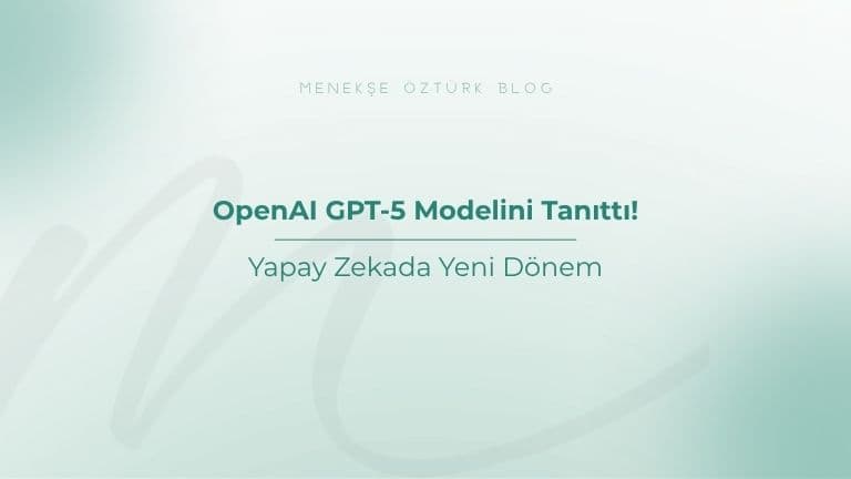 openai gpt5 modelini tanitti yapay zekada yeni donem menekse ozturk