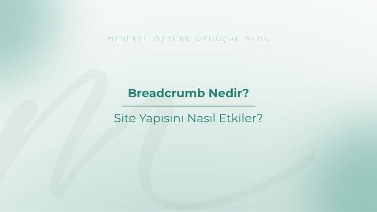 Breadcrumb Nedir? Site Yapısını Nasıl Etkiler?