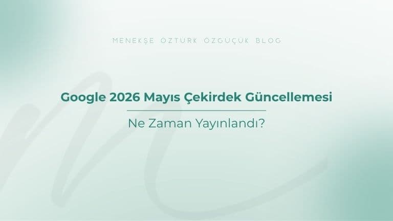 Google 2026 Mayıs Çekirdek Güncellemesi Ne Zaman Yayınlandı?