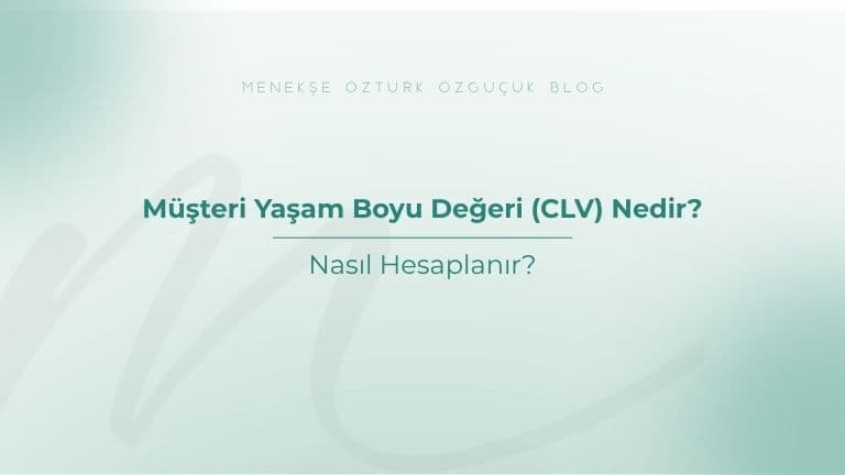 Müşteri Yaşam Boyu Değeri (CLV) Nedir? Nasıl Hesaplanır?