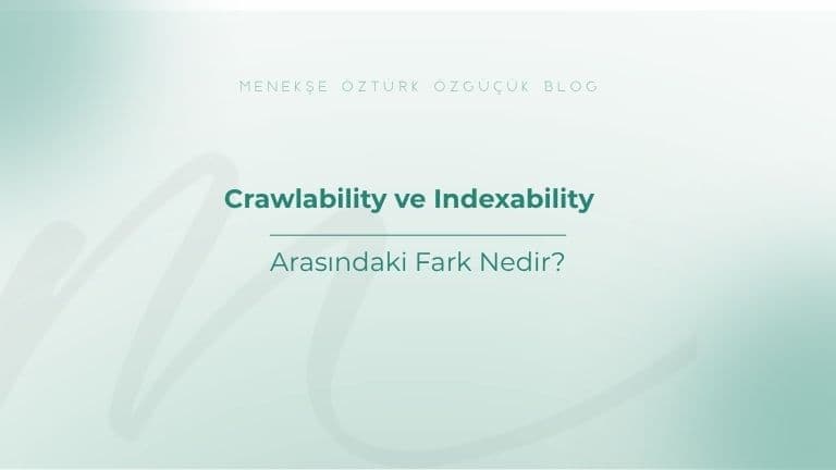 Crawlability ve Indexability Arasındaki Fark Nedir?