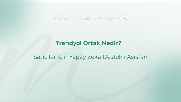 Trendyol Ortak Nedir? Satıcılar İçin Yapay Zeka Destekli Asistan