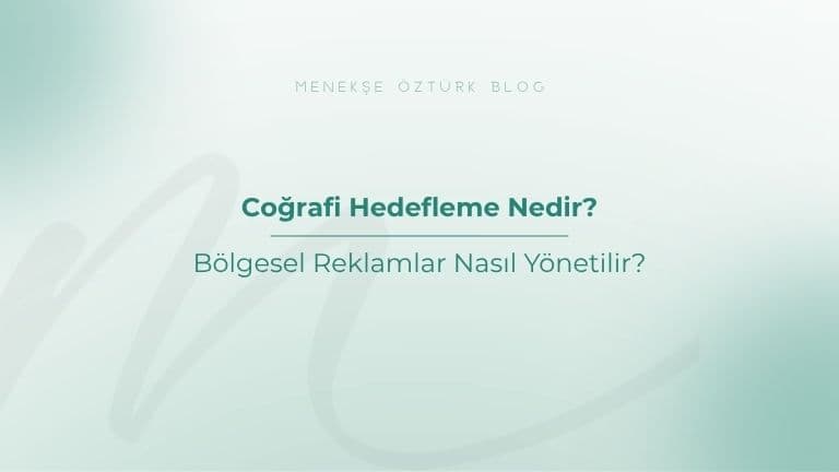 Coğrafi Hedefleme Nedir? Bölgesel Reklamlar Nasıl Yönetilir?