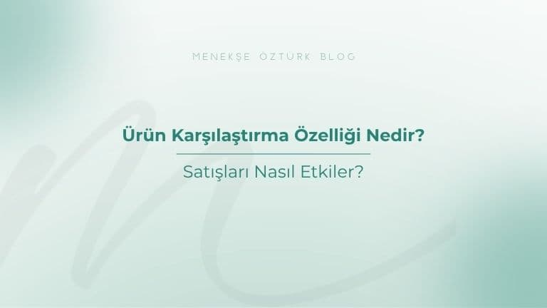 Ürün Karşılaştırma Özelliği Nedir? Satışları Nasıl Etkiler?