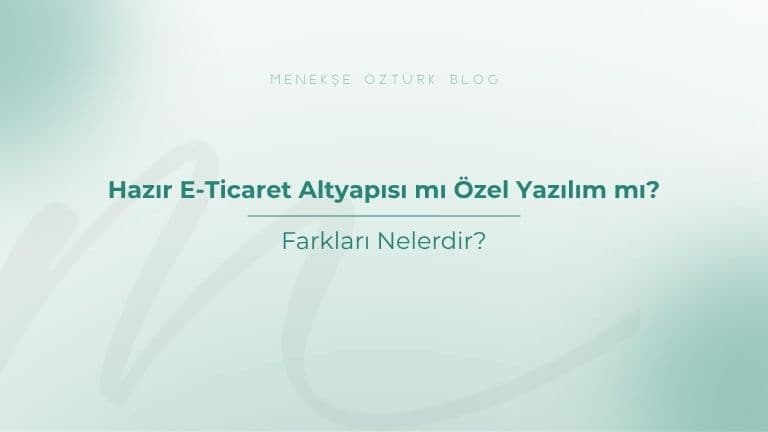 Hazır E-Ticaret Altyapısı mı Özel Yazılım mı?
